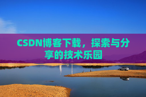 CSDN博客下载，探索与分享的技术乐园